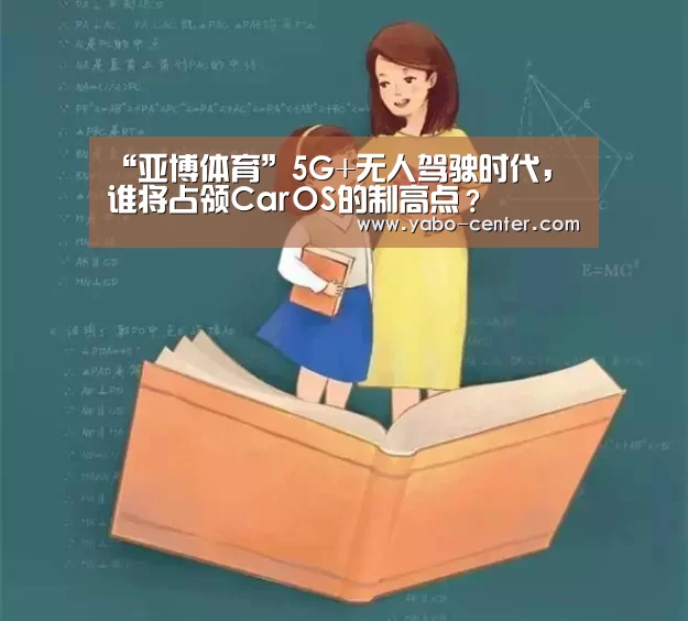 “亚博体育”5G+无人驾驶时代,谁将占领CarOS的制高点?(图2) 节假日还有额外礼包和福利活动