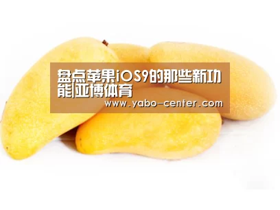 盘点苹果iOS9的那些新功能|亚博体育(图1) 节假日还有额外礼包和福利活动